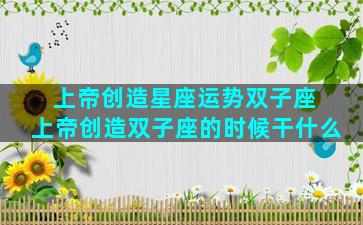 上帝创造星座运势双子座 上帝创造双子座的时候干什么